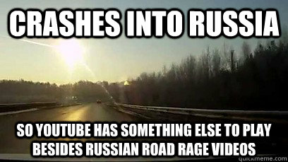 Crashes into russia so youtube has something else to play besides Russian road rage videos  Good Guy Meteor