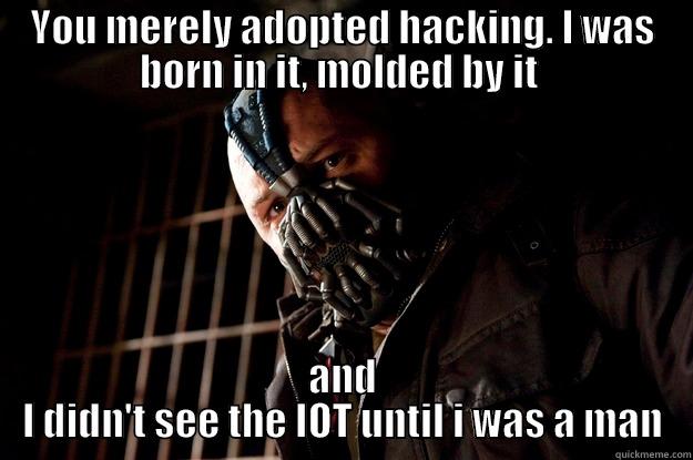You merely adopted hacking.  - YOU MERELY ADOPTED HACKING. I WAS BORN IN IT, MOLDED BY IT  AND I DIDN'T SEE THE IOT UNTIL I WAS A MAN Angry Bane