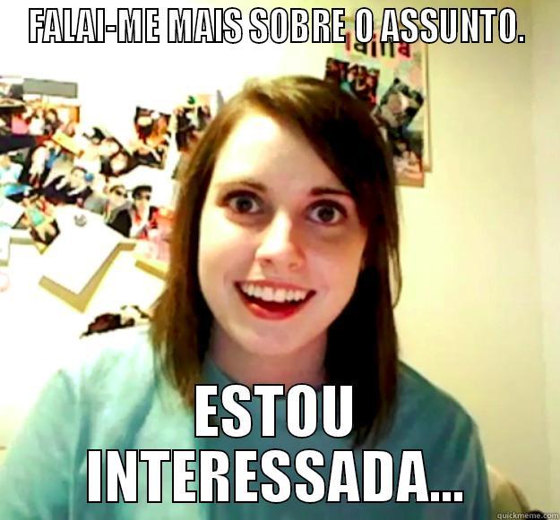 FALAI-ME MAIS SOBRE O ASSUNTO. ESTOU INTERESSADA... Overly Attached Girlfriend