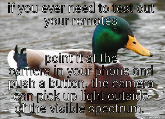IF YOU EVER NEED TO TEST OUT YOUR REMOTES POINT IT AT THE CAMERA IN YOUR PHONE AND PUSH A BUTTON. THE CAMERA CAN PICK UP LIGHT OUTSIDE OF THE VISIBLE SPECTRUM.  Actual Advice Mallard