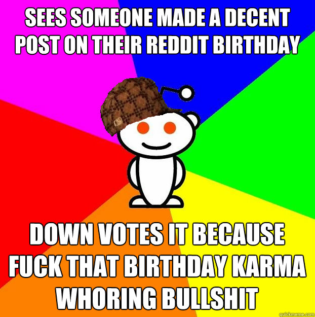 sees someone made a decent post on their reddit birthday down votes it because fuck that birthday karma whoring bullshit  Scumbag Redditor