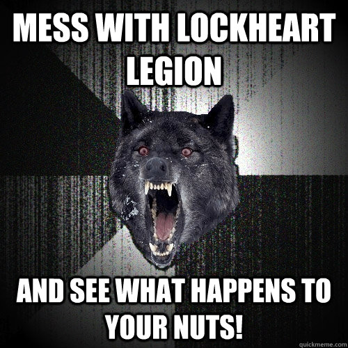 Mess With Lockheart Legion  and see what happens to your nuts!  Insanity Wolf
