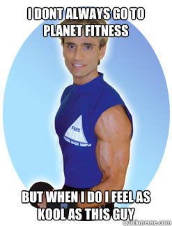 I dont always go to Planet Fitness But when i do i feel as kool as this guy  - I dont always go to Planet Fitness But when i do i feel as kool as this guy   Planet Fitness Guy