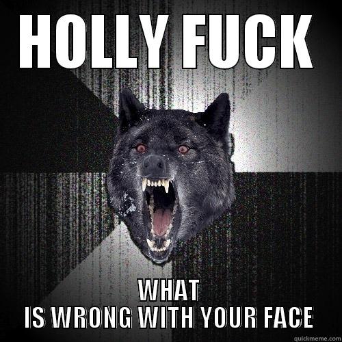 HOLLY FUCK WHAT IS WRONG WITH YOUR FACE Insanity Wolf