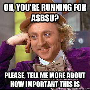 Oh, you're running for asbsu? Please, tell me more about how important this is  Psychotic Willy Wonka