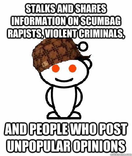 Stalks and shares information on scumbag rapists, violent criminals, and people who post unpopular opinions  Scumbag Redditor