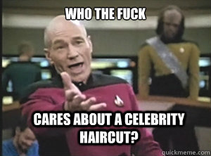 who the fuck cares about a celebrity haircut?  Annoyed Picard