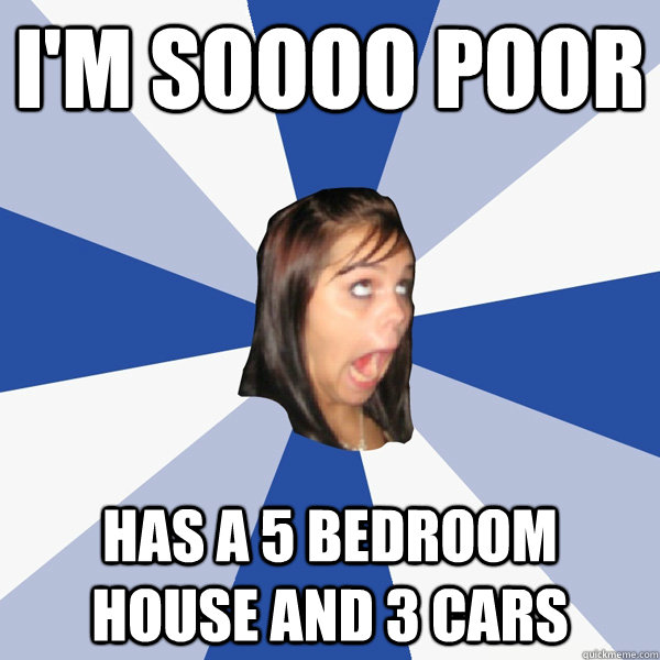 I'm soooo poor has a 5 bedroom house and 3 cars  Annoying Facebook Girl