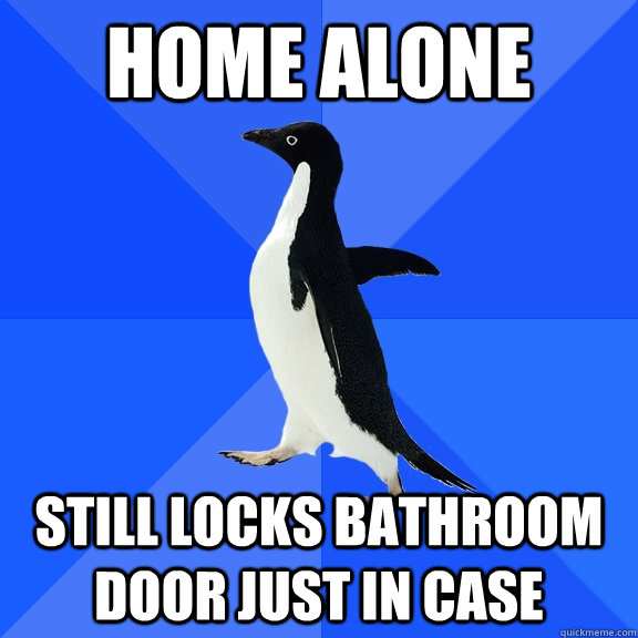 Home alone Still locks bathroom door just in case  Socially Awkward Penguin