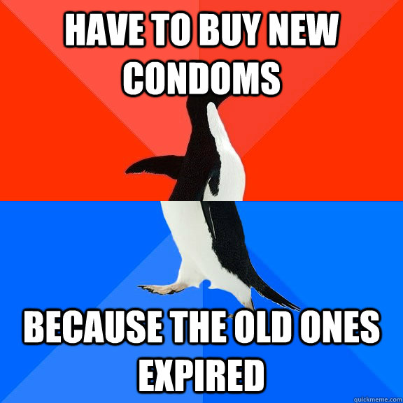 Have to buy new condoms Because the old ones expired  Socially Awesome Awkward Penguin
