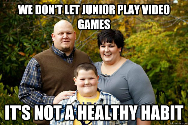 We don't let junior play video games It's not a healthy habit  Happy American Family