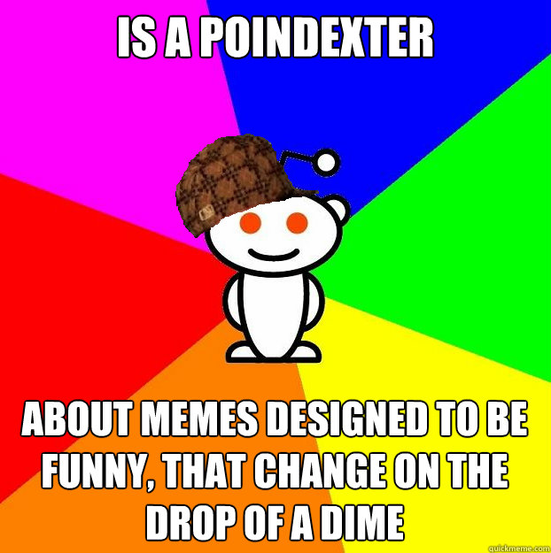 is a poindexter  about memes designed to be funny, that change on the drop of a dime   Scumbag Redditor