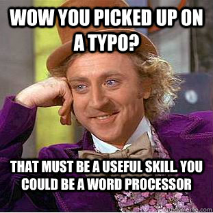 Wow you picked up on a typo? that must be a useful skill. You could be a word processor   Condescending Wonka
