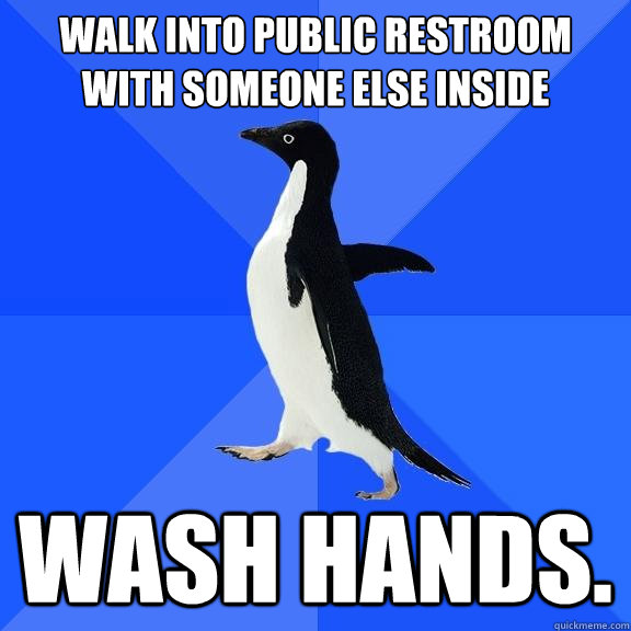 Walk into public restroom with someone else inside wash hands.  Socially Awkward Penguin