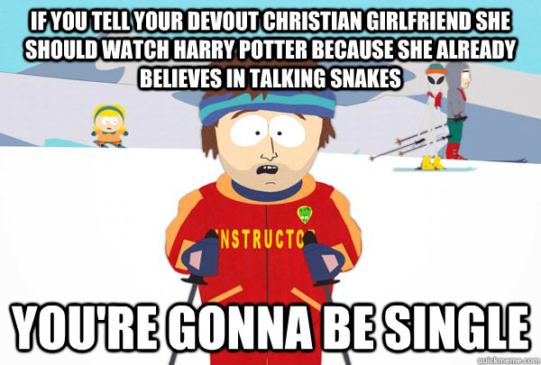 IF YOU TELL YOUR DEVOUT CHRISTIAN GIRLFRIEND SHE SHOULD WATCH HARRY POTTER BECAUSE SHE ALREADY BELIEVES IN TALKING SNAKES You're gonna be single  Super Cool Ski Instructor