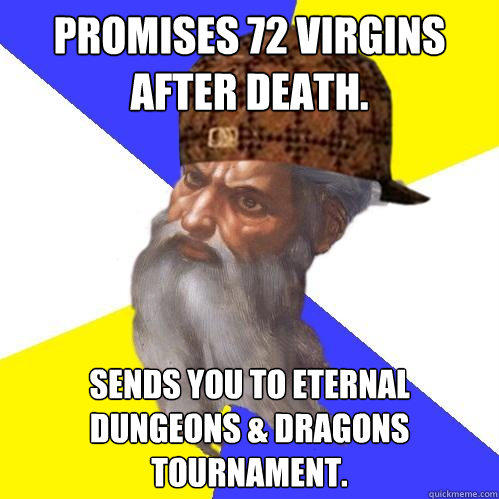 Promises 72 virgins after death.  Sends you to eternal Dungeons & Dragons tournament. - Promises 72 virgins after death.  Sends you to eternal Dungeons & Dragons tournament.  Scumbag Advice God