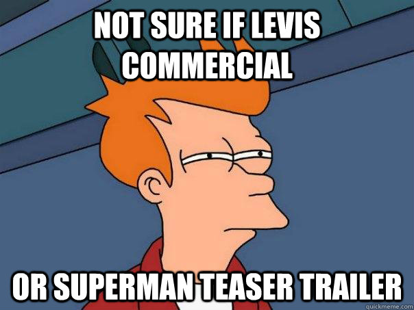 Not sure if Levis commercial Or Superman Teaser trailer  Futurama Fry