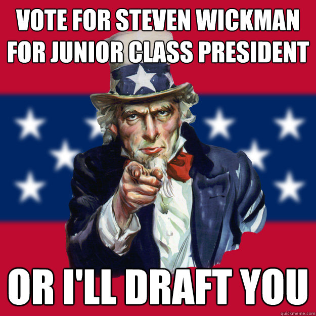 Vote for steven wickman for junior class president Or i'll draft you  