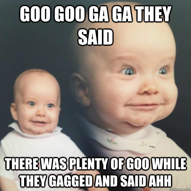 Goo Goo ga ga they said there was plenty of goo while they gagged and said ahh - Goo Goo ga ga they said there was plenty of goo while they gagged and said ahh  Dead Serious Baby