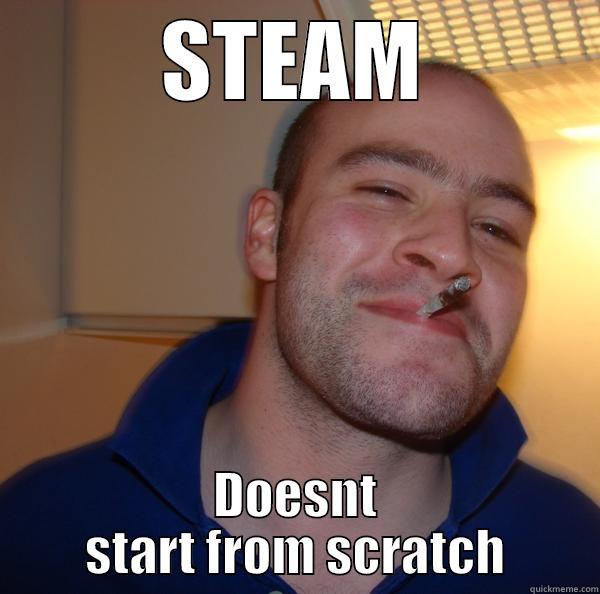 STEAM DOESNT START FROM SCRATCH Good Guy Greg 