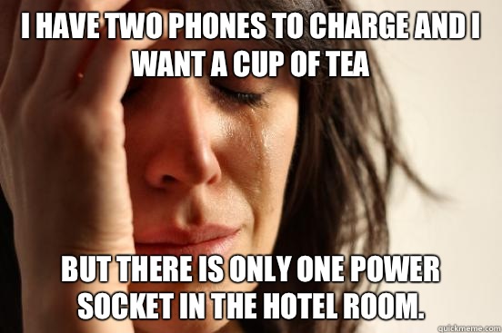 I have two phones to charge and I want a cup of tea But there is only one power socket in the hotel room.   First World Problems