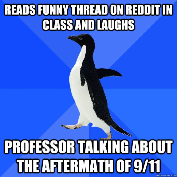 Reads funny thread on REddit in class and laughs Professor talking about the aftermath of 9/11  Socially Awkward Penguin