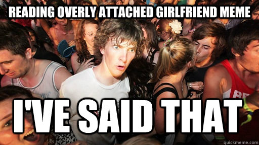 Reading overly attached girlfriend meme  I've said that  Sudden Clarity Clarence