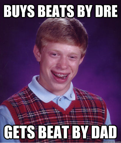 Buys beats by dre gets beat by dad - Buys beats by dre gets beat by dad  Bad Luck Brian