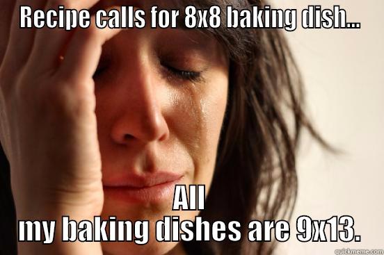 RECIPE CALLS FOR 8X8 BAKING DISH... ALL MY BAKING DISHES ARE 9X13. First World Problems