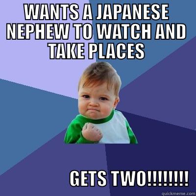 WANTS A JAPANESE NEPHEW TO WATCH AND TAKE PLACES                               GETS TWO!!!!!!!!  Success Kid