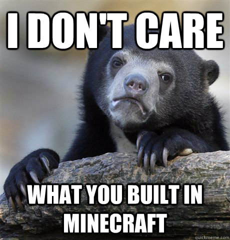 I don't care What you built in minecraft  Confession Bear