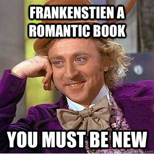 Frankenstien a romantic book You must be new  Condescending Wonka