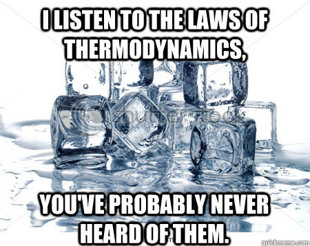 I listen to the Laws of thermodynamics, You've probably never heard of them.  - I listen to the Laws of thermodynamics, You've probably never heard of them.   Misc