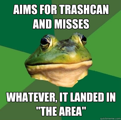 Aims for trashcan and misses Whatever, it landed in 