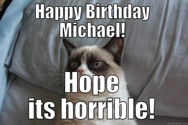 HAPPY BIRTHDAY MICHAEL! HOPE ITS HORRIBLE! Grumpy Cat