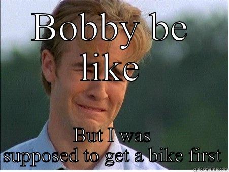 BOBBY BE LIKE BUT I WAS SUPPOSED TO GET A BIKE FIRST 1990s Problems