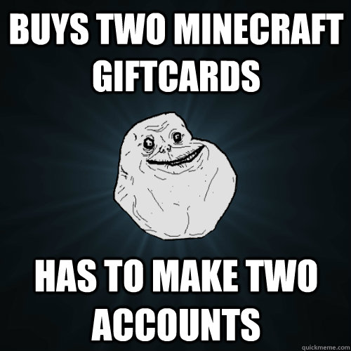 Buys two minecraft giftcards has to make two accounts  Forever Alone