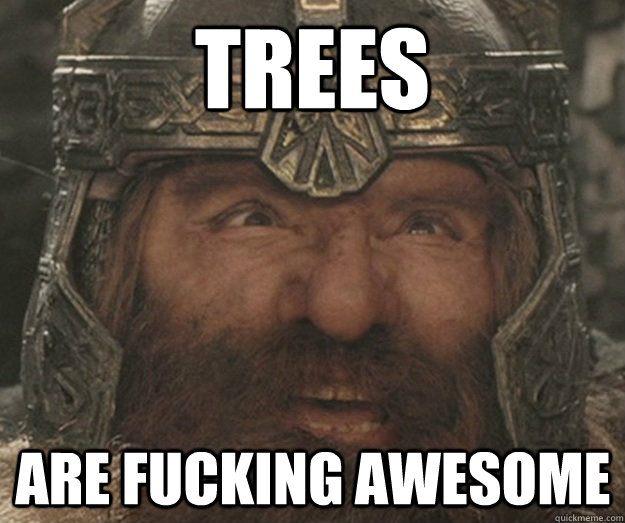 Trees are Fucking awesome  Happy Gimli