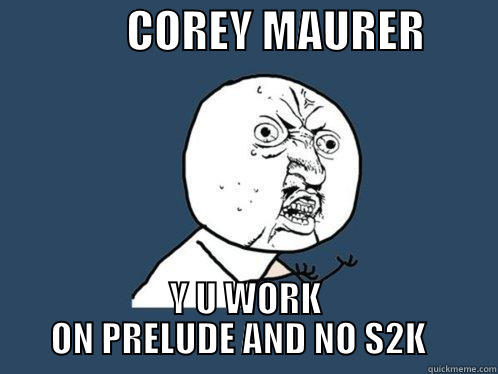               COREY MAURER         Y U WORK ON PRELUDE AND NO S2K   Y U No