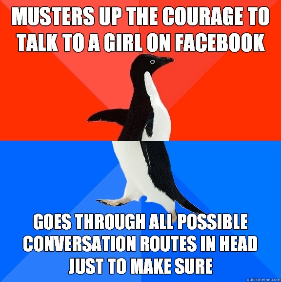 Musters up the courage to talk to a girl on facebook Goes through all possible conversation routes in head just to make sure  Socially Awesome Awkward Penguin