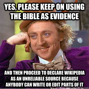 Yes, please keep on using the bible as evidence And then proceed to declare wikipedia as an unreliable source because anybody can write or edit parts of it  Creepy Wonka