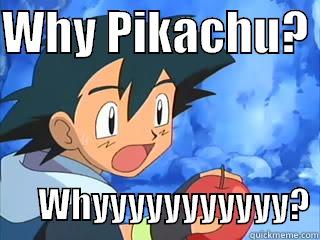 Why Ash - WHY PIKACHU?                                                                                                         WHYYYYYYYYYYY? Misc
