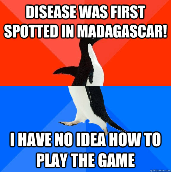 disease was first spotted in madagascar! i have no idea how to play the game  Socially Awesome Awkward Penguin