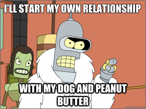 I'll start my own relationship with my dog and peanut butter - I'll start my own relationship with my dog and peanut butter  Blackjack Bender