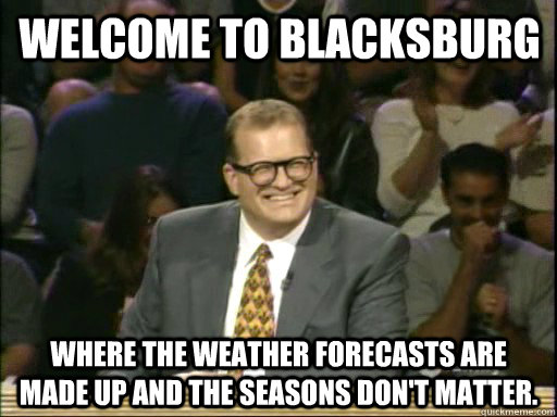 Welcome to Blacksburg Where the weather forecasts are made up and the seasons don't matter.  DrewCareyAP