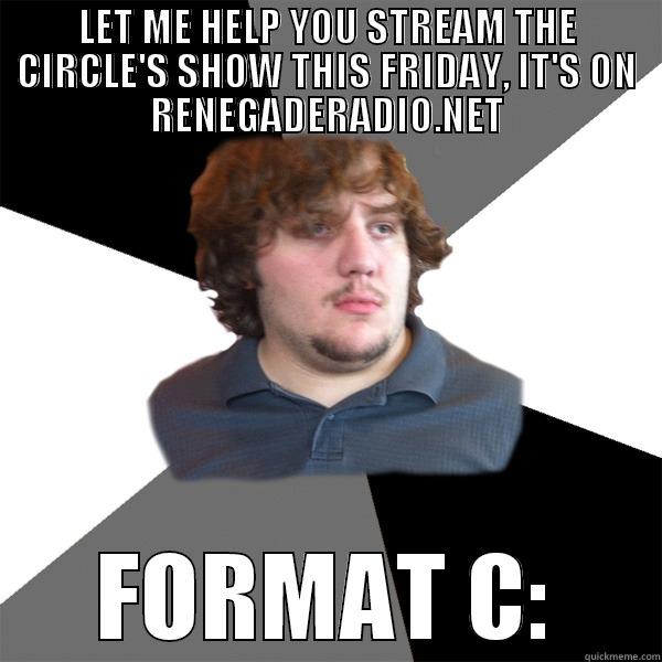LET ME HELP YOU STREAM THE CIRCLE'S SHOW THIS FRIDAY, IT'S ON RENEGADERADIO.NET FORMAT C: Family Tech Support Guy