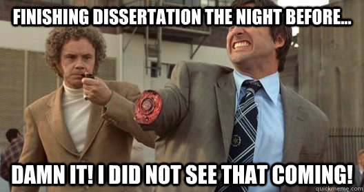 Finishing Dissertation the Night before... damn it! I did not see that coming! - Finishing Dissertation the Night before... damn it! I did not see that coming!  Misc