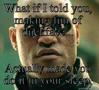 WHAT IF I TOLD YOU, MAKING FUN OF DUCKFACE... ACTUALLY MADE YOU DO IT IN YOUR SLEEP. Matrix Morpheus