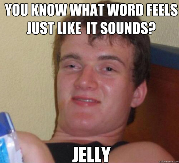 You know what word feels just like  it sounds? jelly - You know what word feels just like  it sounds? jelly  ten guy