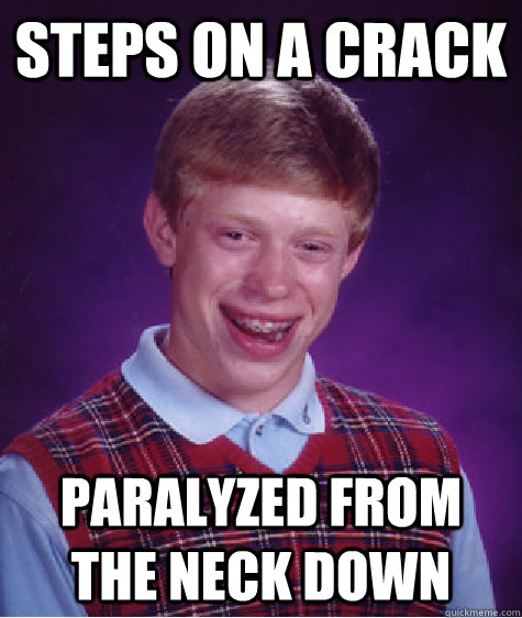 Steps on a crack Paralyzed from the neck down  Bad Luck Brian